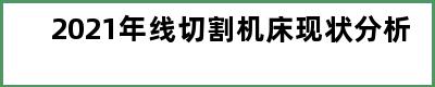 2021年线切割机床现状分析