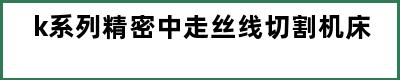 k系列精密中走丝线切割机床