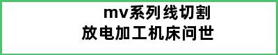 mv系列线切割放电加工机床问世