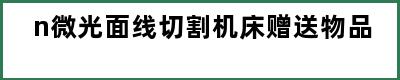 n微光面线切割机床赠送物品