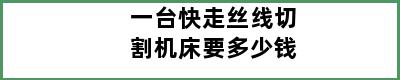 一台快走丝线切割机床要多少钱