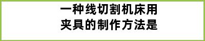 一种线切割机床用夹具的制作方法是