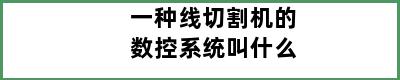 一种线切割机的数控系统叫什么