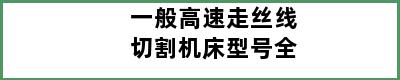 一般高速走丝线切割机床型号全