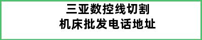 三亚数控线切割机床批发电话地址