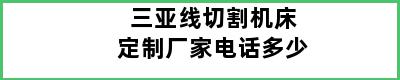 三亚线切割机床定制厂家电话多少