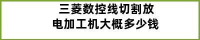 三菱数控线切割放电加工机大概多少钱