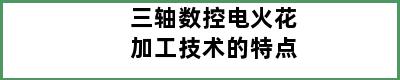 三轴数控电火花加工技术的特点