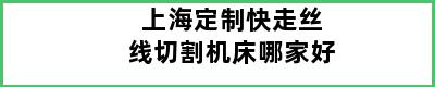 上海定制快走丝线切割机床哪家好