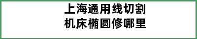 上海通用线切割机床椭圆修哪里