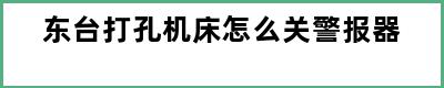 东台打孔机床怎么关警报器