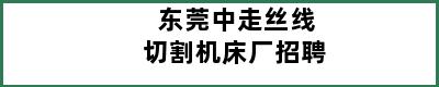 东莞中走丝线切割机床厂招聘