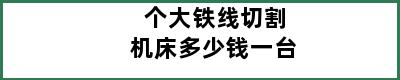 个大铁线切割机床多少钱一台