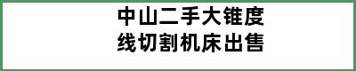 中山二手大锥度线切割机床出售