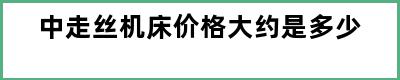 中走丝机床价格大约是多少