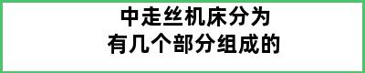 中走丝机床分为有几个部分组成的