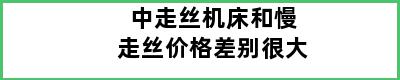 中走丝机床和慢走丝价格差别很大