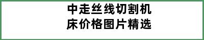 中走丝线切割机床价格图片精选