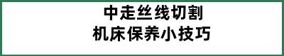 中走丝线切割机床保养小技巧