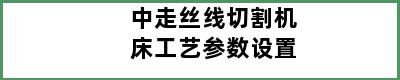 中走丝线切割机床工艺参数设置