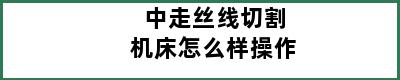 中走丝线切割机床怎么样操作