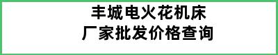 丰城电火花机床厂家批发价格查询