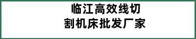 临江高效线切割机床批发厂家