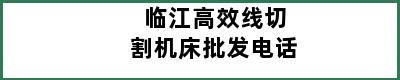 临江高效线切割机床批发电话