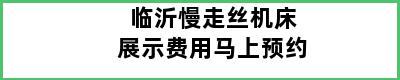 临沂慢走丝机床展示费用马上预约