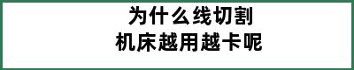 为什么线切割机床越用越卡呢