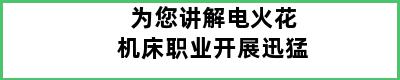 为您讲解电火花机床职业开展迅猛