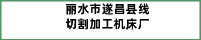 丽水市遂昌县线切割加工机床厂