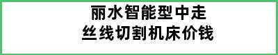 丽水智能型中走丝线切割机床价钱