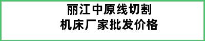 丽江中原线切割机床厂家批发价格