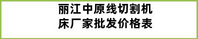 丽江中原线切割机床厂家批发价格表