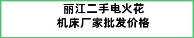 丽江二手电火花机床厂家批发价格