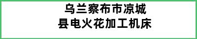 乌兰察布市凉城县电火花加工机床