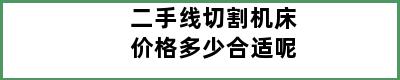 二手线切割机床价格多少合适呢