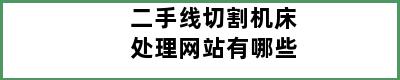 二手线切割机床处理网站有哪些