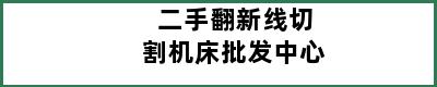 二手翻新线切割机床批发中心