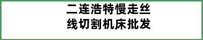 二连浩特慢走丝线切割机床批发