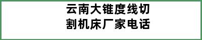 云南大锥度线切割机床厂家电话