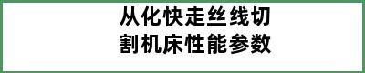 从化快走丝线切割机床性能参数