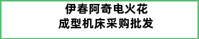 伊春阿奇电火花成型机床采购批发