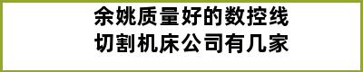 余姚质量好的数控线切割机床公司有几家