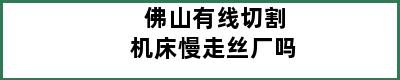 佛山有线切割机床慢走丝厂吗