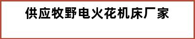 供应牧野电火花机床厂家