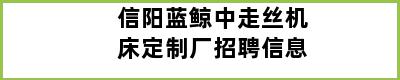 信阳蓝鲸中走丝机床定制厂招聘信息