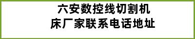 六安数控线切割机床厂家联系电话地址