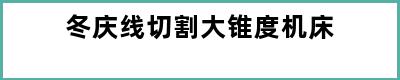 冬庆线切割大锥度机床